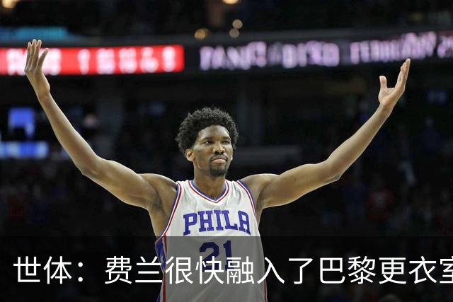 世体：费兰很快融入了巴黎更衣室，他住训练场附近专注于足球